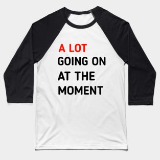 a lot going on at the moment Baseball T-Shirt